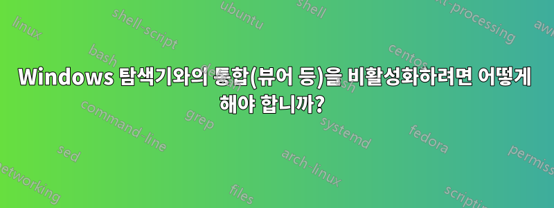 Windows 탐색기와의 통합(뷰어 등)을 비활성화하려면 어떻게 해야 합니까? 