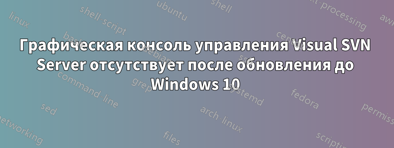 Графическая консоль управления Visual SVN Server отсутствует после обновления до Windows 10