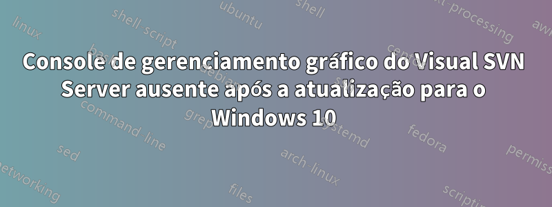 Console de gerenciamento gráfico do Visual SVN Server ausente após a atualização para o Windows 10