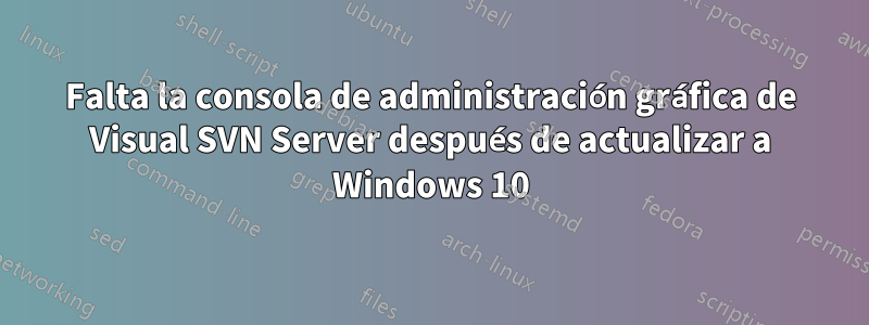 Falta la consola de administración gráfica de Visual SVN Server después de actualizar a Windows 10