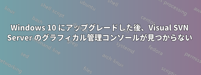 Windows 10 にアップグレードした後、Visual SVN Server のグラフィカル管理コンソールが見つからない