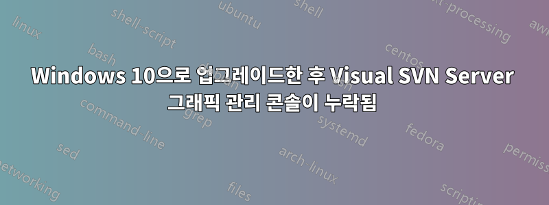 Windows 10으로 업그레이드한 후 Visual SVN Server 그래픽 관리 콘솔이 누락됨