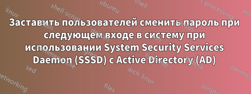 Заставить пользователей сменить пароль при следующем входе в систему при использовании System Security Services Daemon (SSSD) с Active Directory (AD)