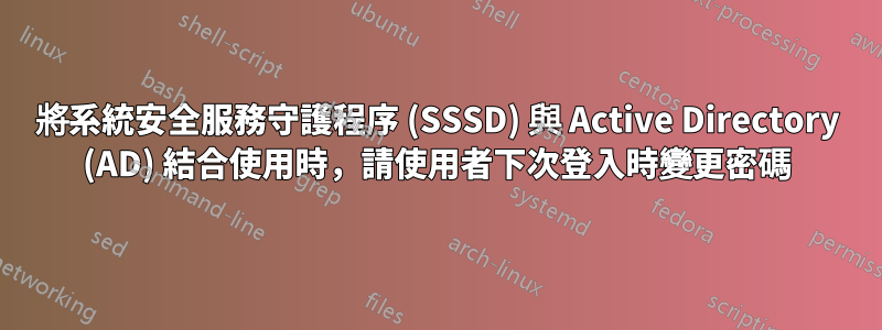 將系統安全服務守護程序 (SSSD) 與 Active Directory (AD) 結合使用時，請使用者下次登入時變更密碼