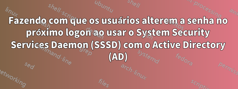 Fazendo com que os usuários alterem a senha no próximo logon ao usar o System Security Services Daemon (SSSD) com o Active Directory (AD)