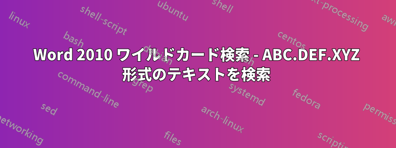 Word 2010 ワイルドカード検索 - ABC.DEF.XYZ 形式のテキストを検索