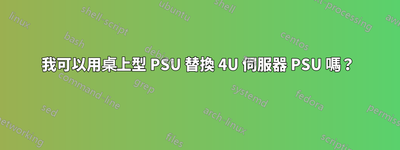 我可以用桌上型 PSU 替換 4U 伺服器 PSU 嗎？