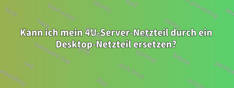 Kann ich mein 4U-Server-Netzteil durch ein Desktop-Netzteil ersetzen?