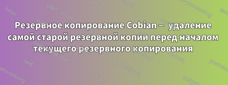 Резервное копирование Cobian — удаление самой старой резервной копии перед началом текущего резервного копирования