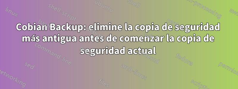 Cobian Backup: elimine la copia de seguridad más antigua antes de comenzar la copia de seguridad actual