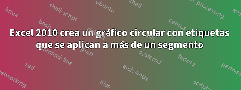 Excel 2010 crea un gráfico circular con etiquetas que se aplican a más de un segmento