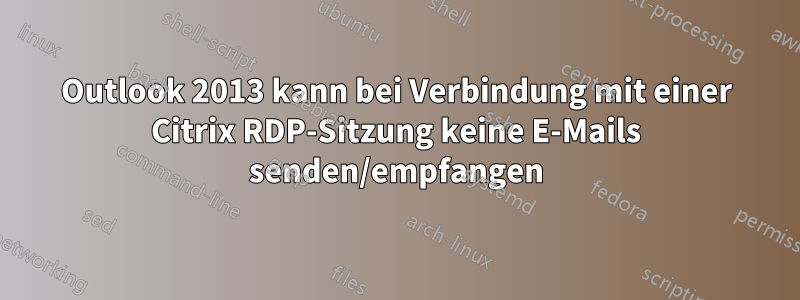 Outlook 2013 kann bei Verbindung mit einer Citrix RDP-Sitzung keine E-Mails senden/empfangen