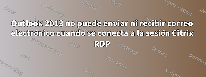 Outlook 2013 no puede enviar ni recibir correo electrónico cuando se conecta a la sesión Citrix RDP