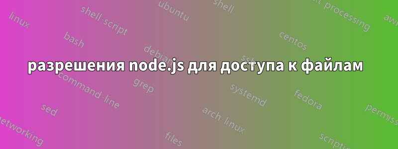 разрешения node.js для доступа к файлам 