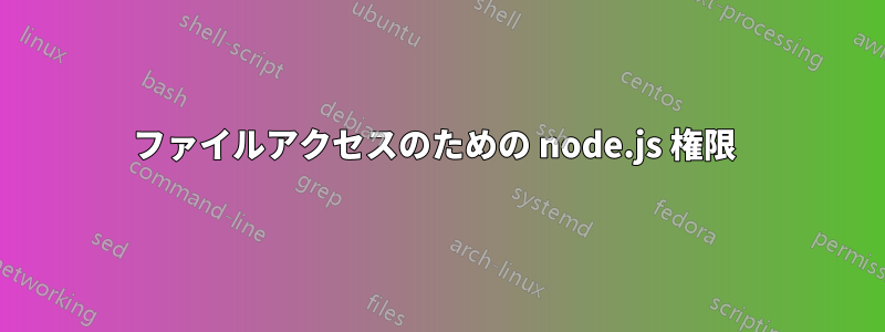 ファイルアクセスのための node.js 権限 