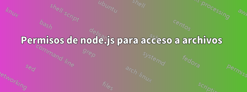 Permisos de node.js para acceso a archivos 