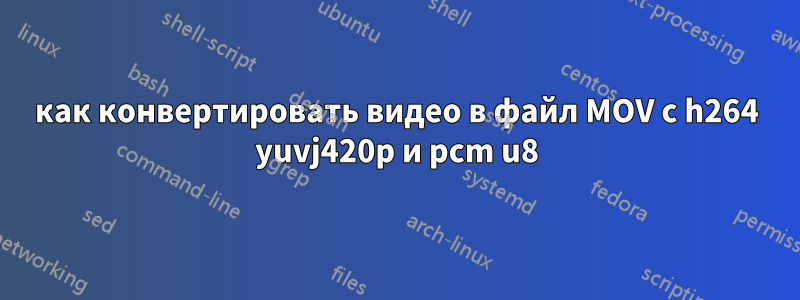 как конвертировать видео в файл MOV с h264 yuvj420p и pcm u8