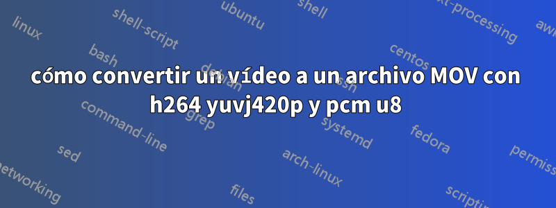 cómo convertir un vídeo a un archivo MOV con h264 yuvj420p y pcm u8