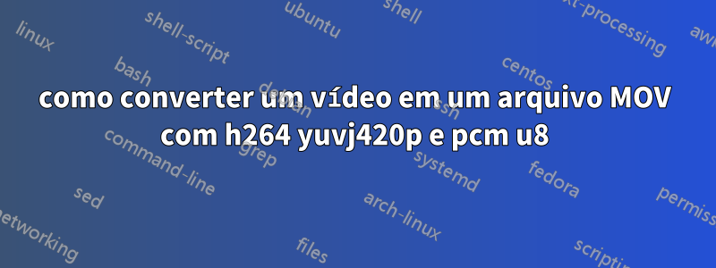 como converter um vídeo em um arquivo MOV com h264 yuvj420p e pcm u8