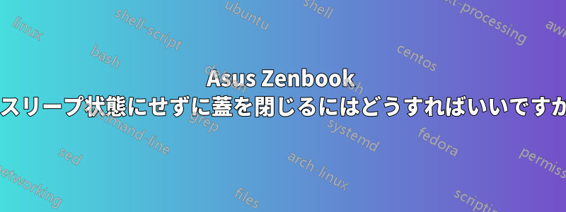 Asus Zenbook をスリープ状態にせずに蓋を閉じるにはどうすればいいですか?