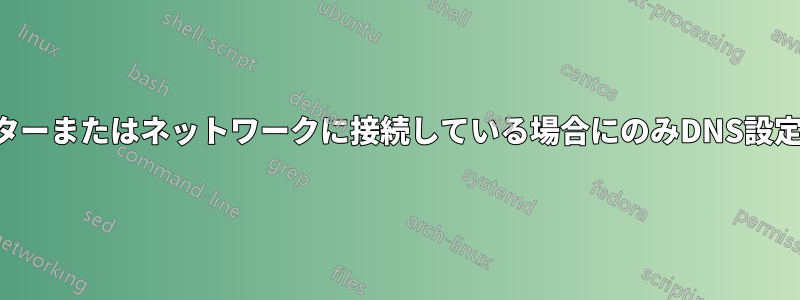 特定のルーターまたはネットワークに接続している場合にのみDNS設定を使用する