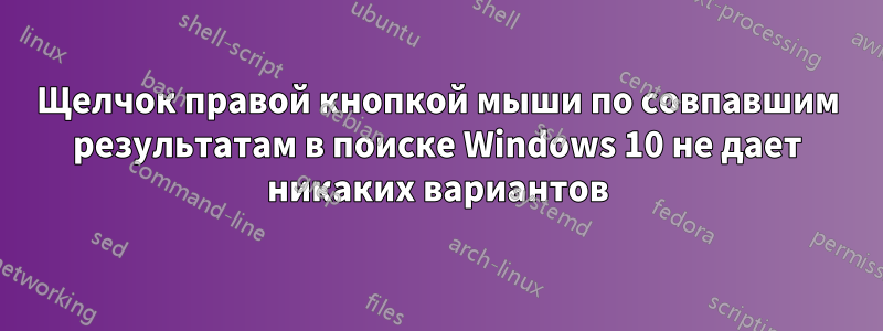 Щелчок правой кнопкой мыши по совпавшим результатам в поиске Windows 10 не дает никаких вариантов