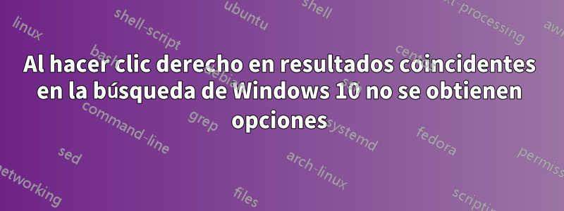 Al hacer clic derecho en resultados coincidentes en la búsqueda de Windows 10 no se obtienen opciones