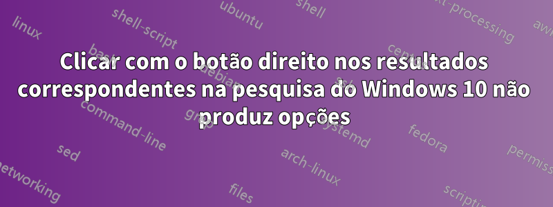 Clicar com o botão direito nos resultados correspondentes na pesquisa do Windows 10 não produz opções