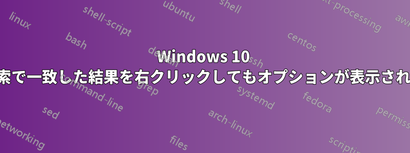 Windows 10 の検索で一致した結果を右クリックしてもオプションが表示されない