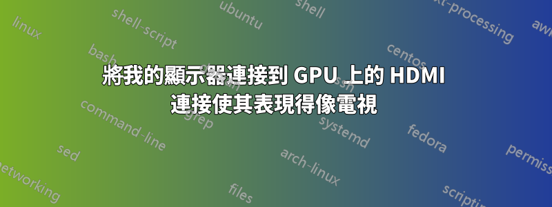 將我的顯示器連接到 GPU 上的 HDMI 連接使其表現得像電視