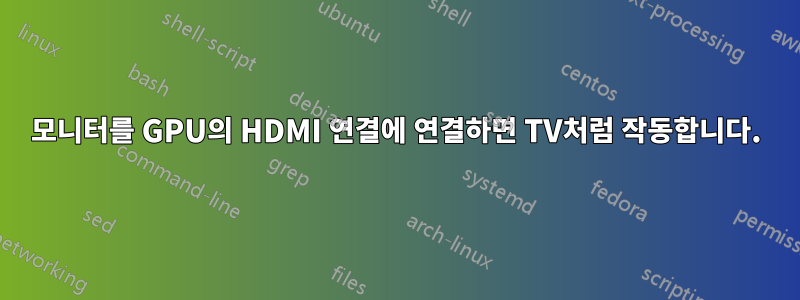 모니터를 GPU의 HDMI 연결에 연결하면 TV처럼 작동합니다.