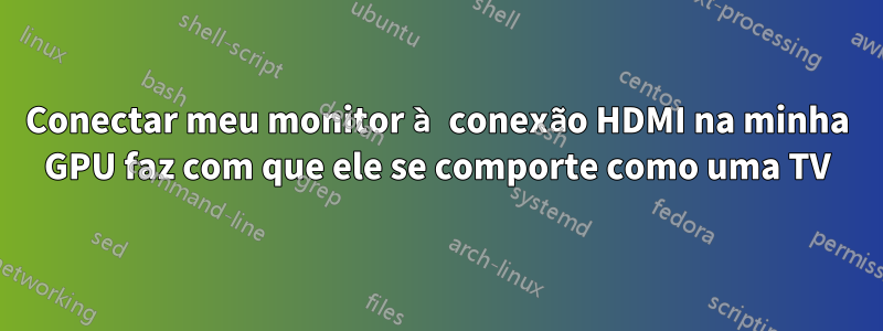 Conectar meu monitor à conexão HDMI na minha GPU faz com que ele se comporte como uma TV