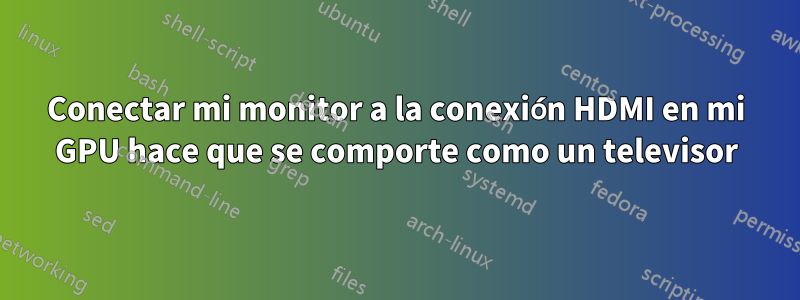 Conectar mi monitor a la conexión HDMI en mi GPU hace que se comporte como un televisor