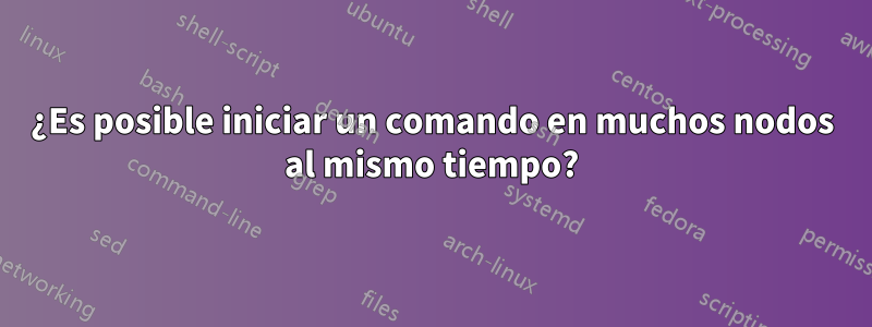 ¿Es posible iniciar un comando en muchos nodos al mismo tiempo?