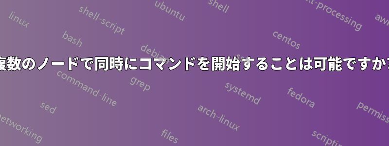 複数のノードで同時にコマンドを開始することは可能ですか?