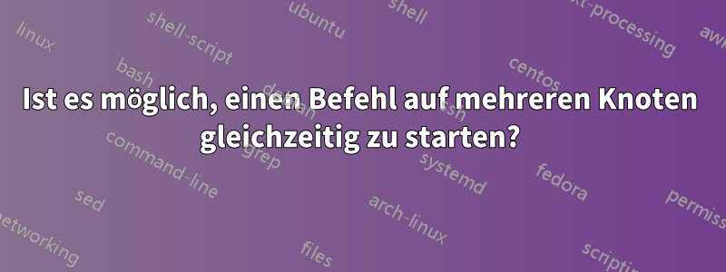 Ist es möglich, einen Befehl auf mehreren Knoten gleichzeitig zu starten?