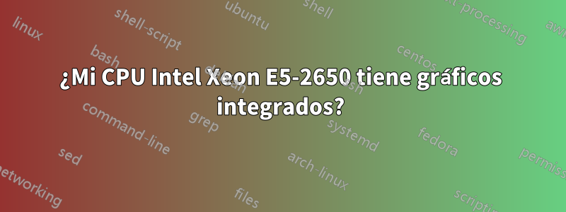 ¿Mi CPU Intel Xeon E5-2650 tiene gráficos integrados?