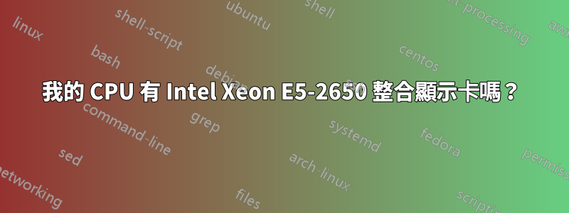 我的 CPU 有 Intel Xeon E5-2650 整合顯示卡嗎？