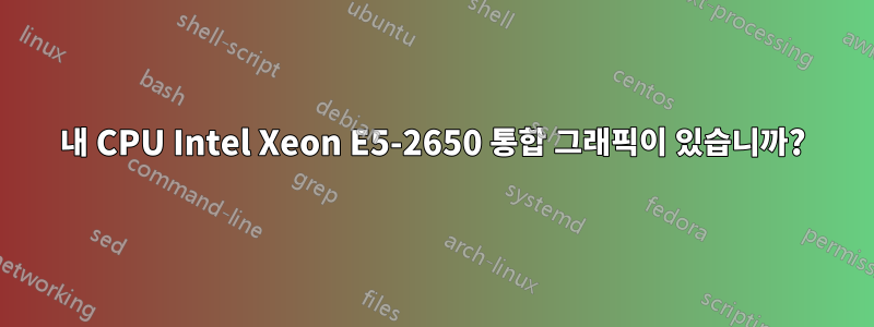 내 CPU Intel Xeon E5-2650 통합 그래픽이 있습니까?