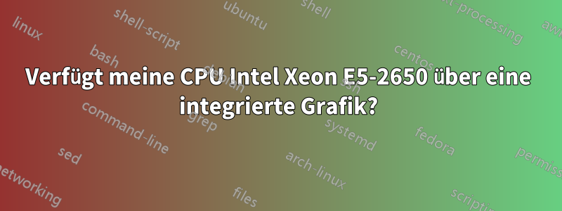 Verfügt meine CPU Intel Xeon E5-2650 über eine integrierte Grafik?