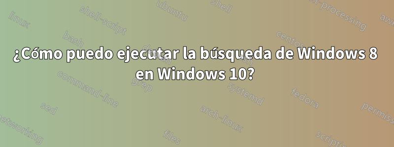 ¿Cómo puedo ejecutar la búsqueda de Windows 8 en Windows 10?