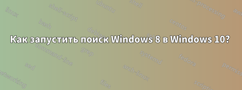 Как запустить поиск Windows 8 в Windows 10?