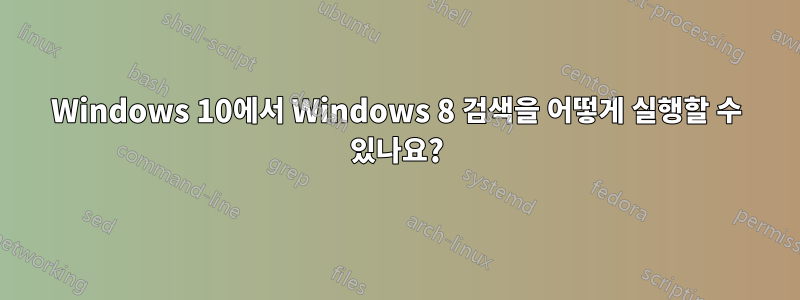 Windows 10에서 Windows 8 검색을 어떻게 실행할 수 있나요?