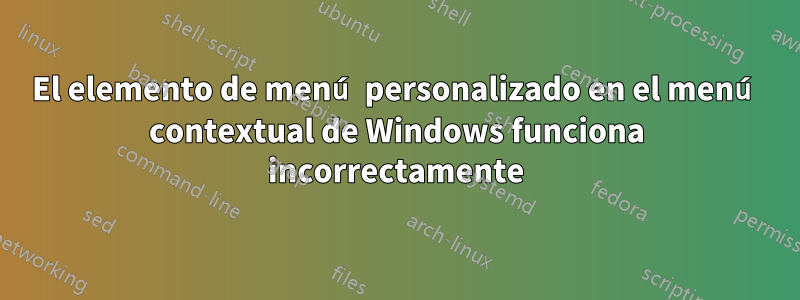 El elemento de menú personalizado en el menú contextual de Windows funciona incorrectamente