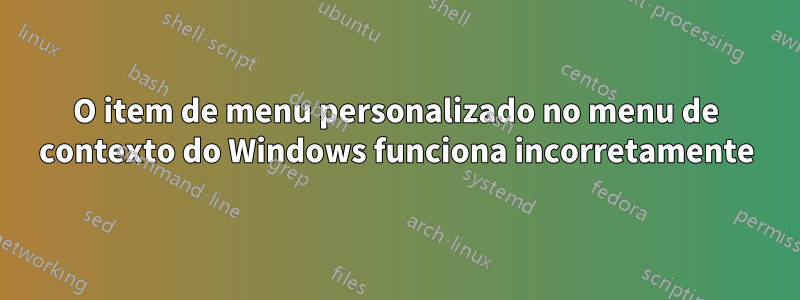 O item de menu personalizado no menu de contexto do Windows funciona incorretamente