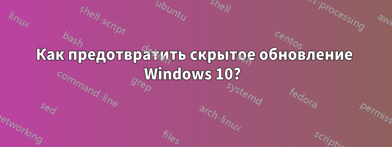 Как предотвратить скрытое обновление Windows 10? 