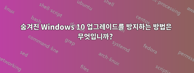 숨겨진 Windows 10 업그레이드를 방지하는 방법은 무엇입니까? 