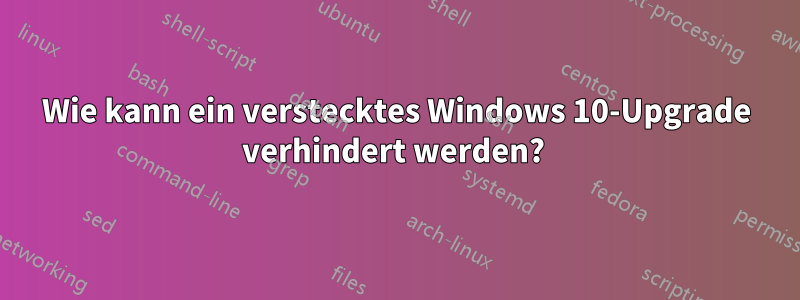 Wie kann ein verstecktes Windows 10-Upgrade verhindert werden? 