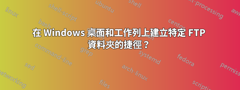 在 Windows 桌面和工作列上建立特定 FTP 資料夾的捷徑？