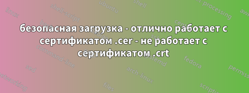 безопасная загрузка - отлично работает с сертификатом .cer - не работает с сертификатом .crt